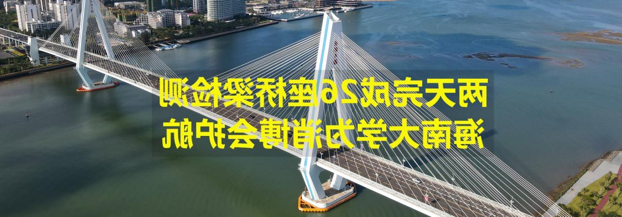 两天完成26座桥梁检测，海南大学为消博会护航